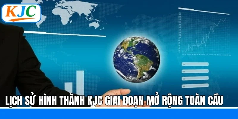 Lịch sử hình thành KJC giai đoạn mở rộng toàn cầu
