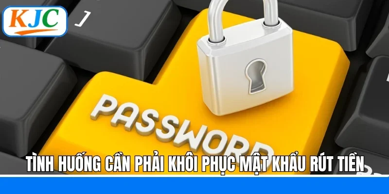 Tình huống cần phải khôi phục mật khẩu rút tiền 
